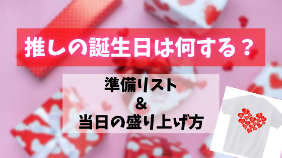 推しの誕生日は何する 推しtシャツ で祝おう 愛情がたっぷり伝わる誕生祭 生誕祭 の盛り上げ方とは Resart リザート Blog