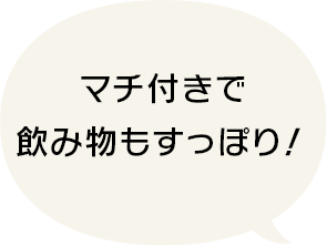 マチ付きで飲み物もすっぽり！