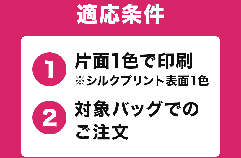 適応条件は片面1色で印刷、対象バックでのご注文が条件