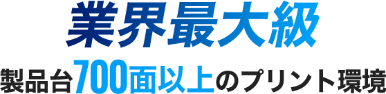 業界最大級製品台700面以上のプリント環境