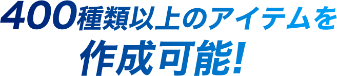 400種類以上のアイテムを作成可能!